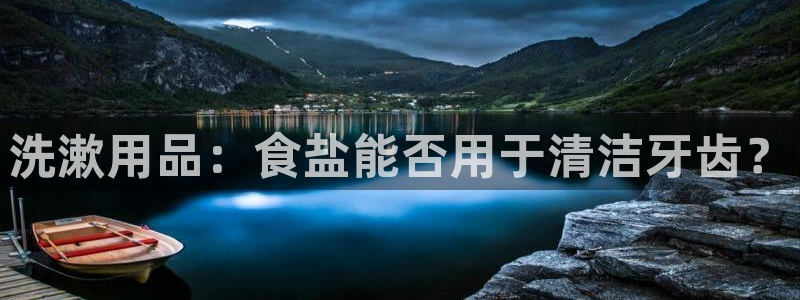 威九国际客服电话人工服务：洗漱用品：食盐能否用于清洁牙齿？